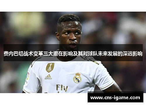 费内巴切战术变革三大潜在影响及其对球队未来发展的深远影响 费内巴切战术变革三大潜在影响及其对球队未来发展的深远影响