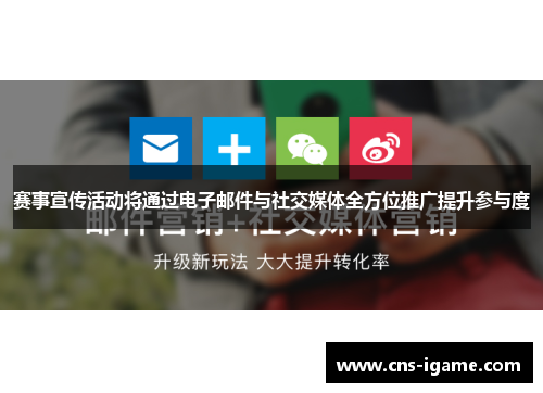赛事宣传活动将通过电子邮件与社交媒体全方位推广提升参与度 赛事宣传活动将通过电子邮件与社交媒体全方位推广提升参与度