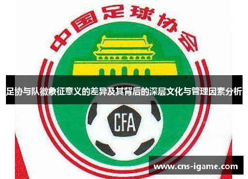 足协与队徽象征意义的差异及其背后的深层文化与管理因素分析 足协与队徽象征意义的差异及其背后的深层文化与管理因素分析