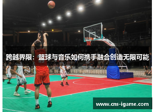 跨越界限：篮球与音乐如何携手融合创造无限可能