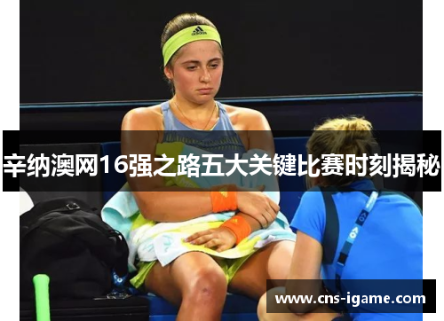 辛纳澳网16强之路五大关键比赛时刻揭秘 辛纳澳网16强之路五大关键比赛时刻揭秘
