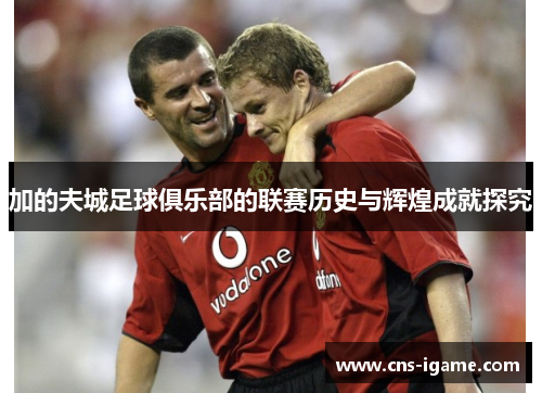 加的夫城足球俱乐部的联赛历史与辉煌成就探究 加的夫城足球俱乐部的联赛历史与辉煌成就探究