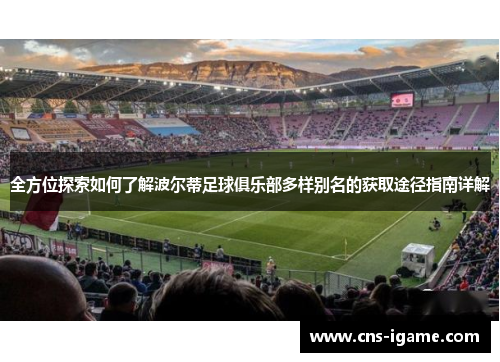 全方位探索如何了解波尔蒂足球俱乐部多样别名的获取途径指南详解