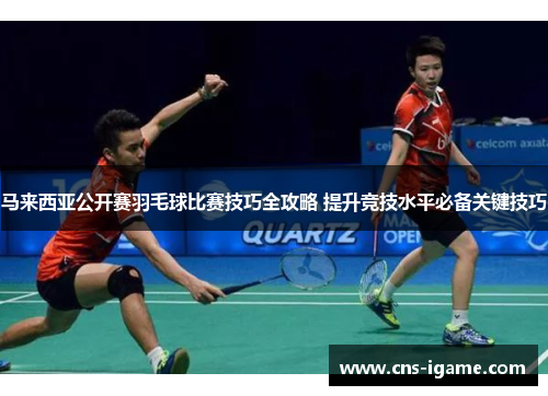 马来西亚公开赛羽毛球比赛技巧全攻略 提升竞技水平必备关键技巧
