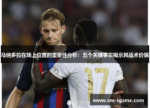马纳多拉在场上位置的重要性分析：五个关键事实揭示其战术价值