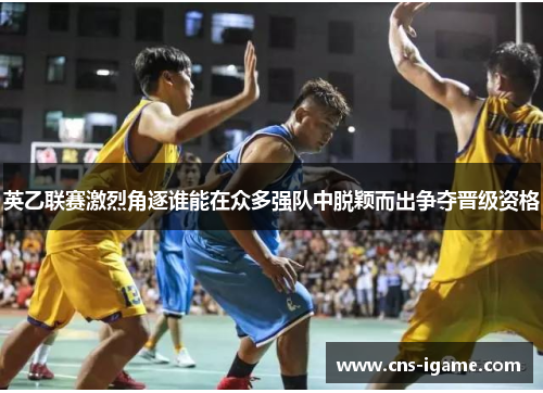 英乙联赛激烈角逐谁能在众多强队中脱颖而出争夺晋级资格