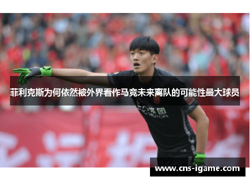 菲利克斯为何依然被外界看作马竞未来离队的可能性最大球员