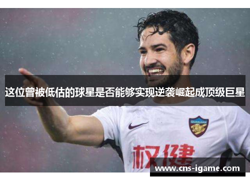这位曾被低估的球星是否能够实现逆袭崛起成顶级巨星