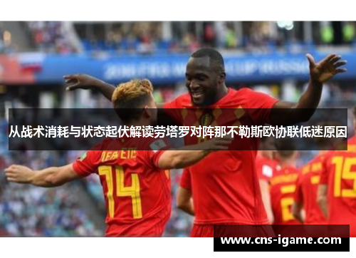 从战术消耗与状态起伏解读劳塔罗对阵那不勒斯欧协联低迷原因
