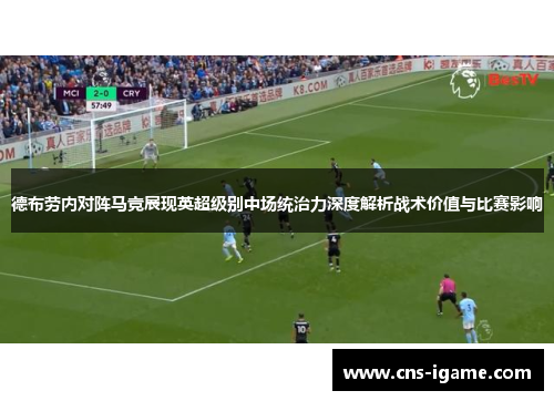 德布劳内对阵马竞展现英超级别中场统治力深度解析战术价值与比赛影响