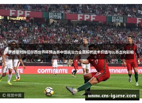 罗德里对阵切尔西世界杯预选赛中场统治力全面解析战术价值与比赛走向影响