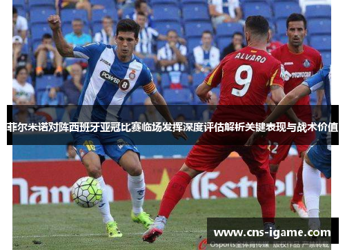 菲尔米诺对阵西班牙亚冠比赛临场发挥深度评估解析关键表现与战术价值 菲尔米诺对阵西班牙亚冠比赛临场发挥深度评估解析关键表现与战术价值