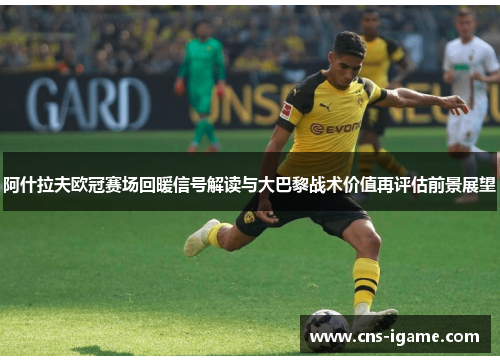阿什拉夫欧冠赛场回暖信号解读与大巴黎战术价值再评估前景展望 阿什拉夫欧冠赛场回暖信号解读与大巴黎战术价值再评估前景展望