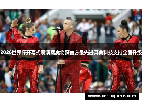 2026世界杯开幕式表演嘉宾将获官方最先进舞美科技支持全面升级 2026世界杯开幕式表演嘉宾将获官方最先进舞美科技支持全面升级