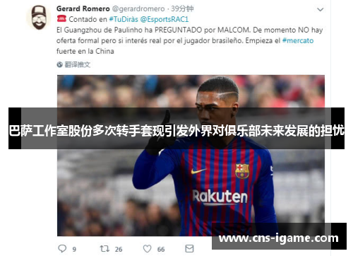 巴萨工作室股份多次转手套现引发外界对俱乐部未来发展的担忧 巴萨工作室股份多次转手套现引发外界对俱乐部未来发展的担忧