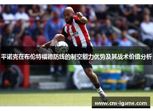 平诺克在布伦特福德防线的制空能力优势及其战术价值分析