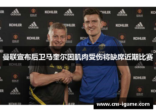 曼联宣布后卫马奎尔因肌肉受伤将缺席近期比赛