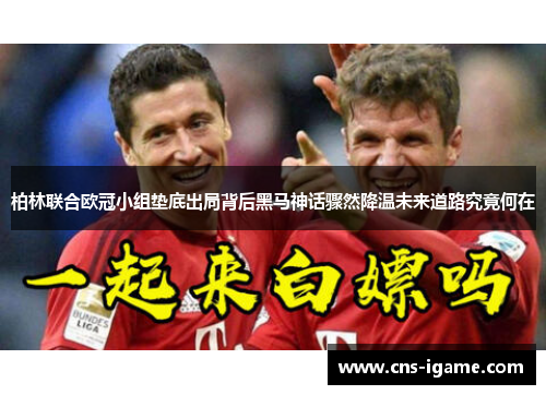 柏林联合欧冠小组垫底出局背后黑马神话骤然降温未来道路究竟何在 柏林联合欧冠小组垫底出局背后黑马神话骤然降温未来道路究竟何在