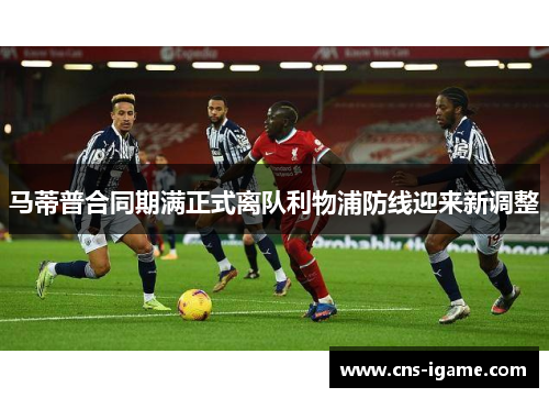 马蒂普合同期满正式离队利物浦防线迎来新调整