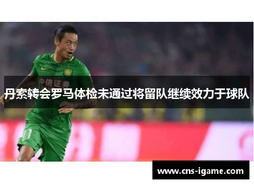 丹索转会罗马体检未通过将留队继续效力于球队