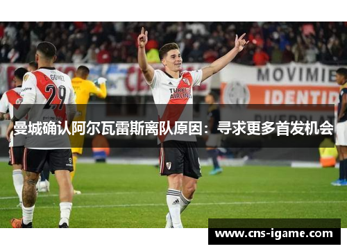 曼城确认阿尔瓦雷斯离队原因:寻求更多首发机会 曼城确认阿尔瓦雷斯离队原因:寻求更多首发机会