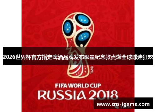 2026世界杯官方指定啤酒品牌发布限量纪念款点燃全球球迷狂欢 2026世界杯官方指定啤酒品牌发布限量纪念款点燃全球球迷狂欢