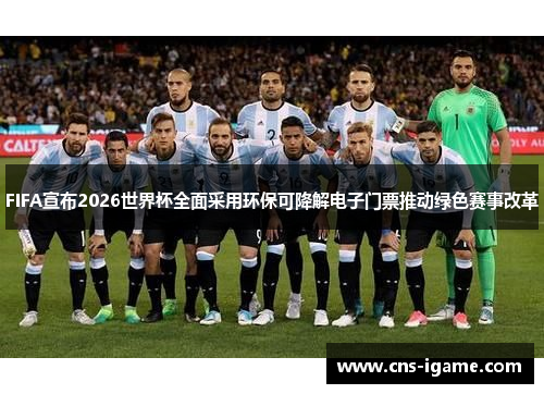 FIFA宣布2026世界杯全面采用环保可降解电子门票推动绿色赛事改革 FIFA宣布2026世界杯全面采用环保可降解电子门票推动绿色赛事改革