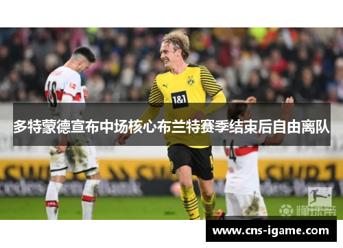 多特蒙德宣布中场核心布兰特赛季结束后自由离队 多特蒙德宣布中场核心布兰特赛季结束后自由离队